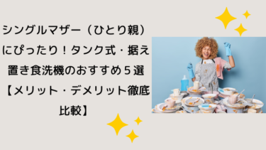 シングルマザー（ひとり親）にぴったり！タンク式・据え置き食洗機のおすすめ５選【メリット・デメリット徹底比較】